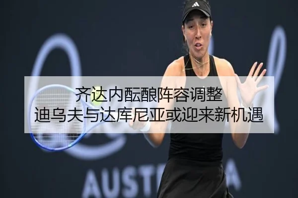 齐达内酝酿阵容调整 迪乌夫与达库尼亚或迎来新机遇